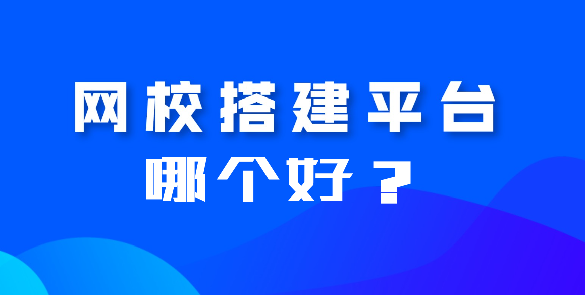 搭建網(wǎng)校平臺哪個平臺好？